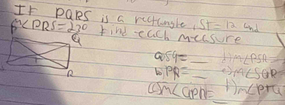 It PQRs is a rccungle St=12 and
beta^4 find each measure 
a 59= _
m∠ PSR=
bo PR= _e) m∠ SGR=
m∠ GPN= _ m∠ PTQ