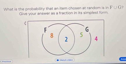 What is the probability that an item chosen at random is in F∪ G ? 
Give your answer as a fraction in its simplest form. 
ξ 
< Previous ■ Watch video 
Answ