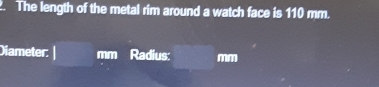 The length of the metal rim around a watch face is 110 mm. 
Diameter □  r=frac  mm Radius: mm