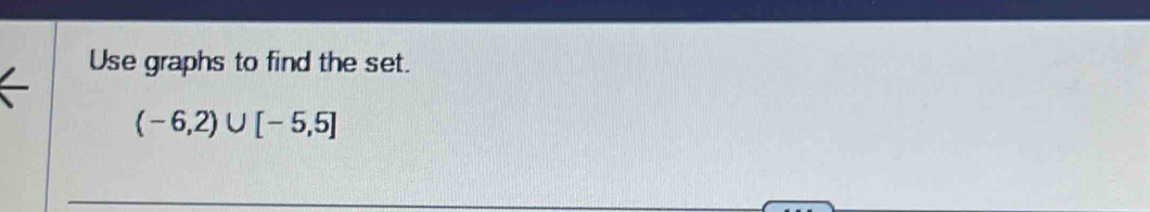 Use graphs to find the set.
(-6,2)∪ [-5,5]