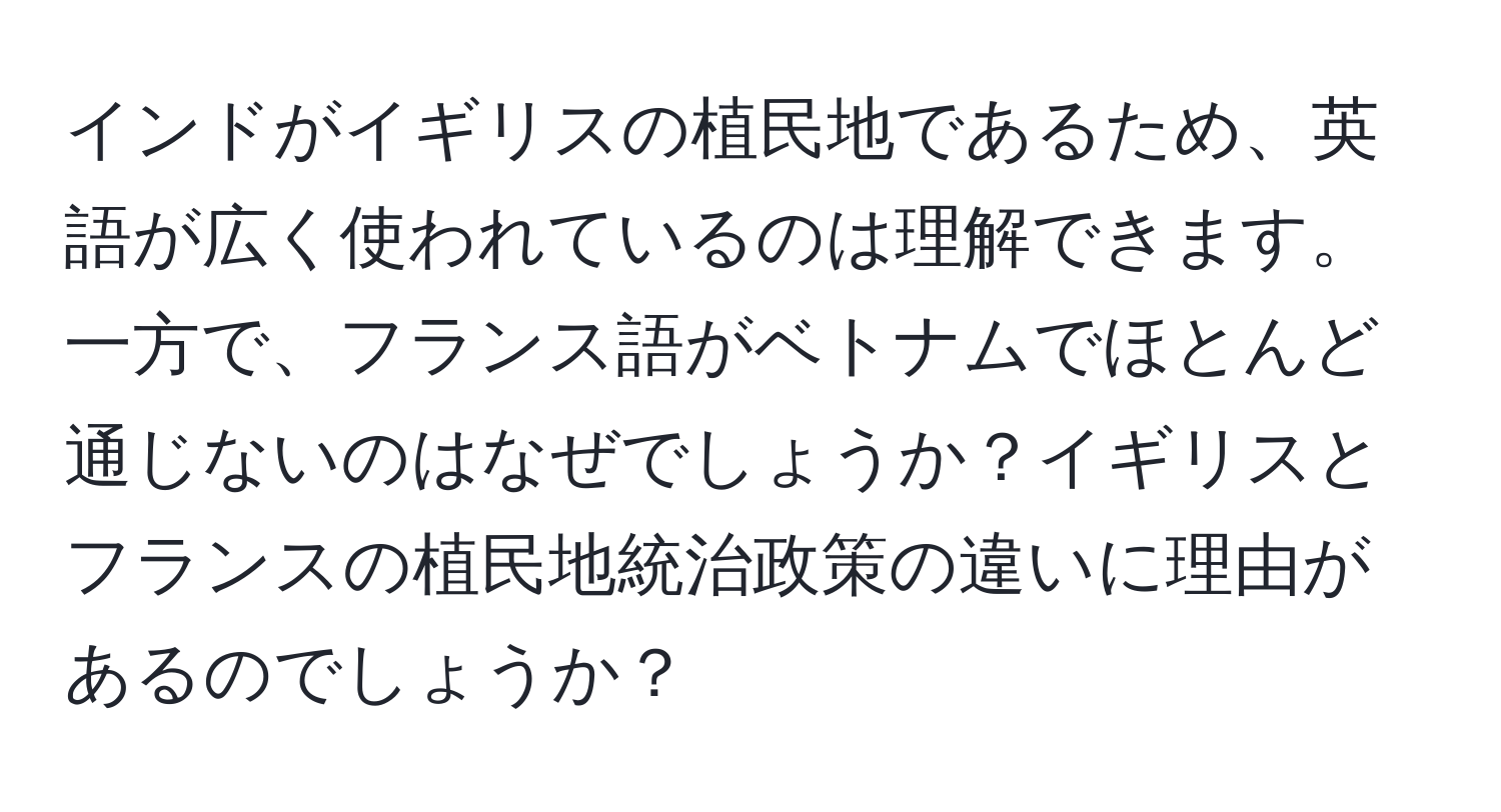 インドがイギリスの植民地であるため、英語が広く使われているのは理解できます。一方で、フランス語がベトナムでほとんど通じないのはなぜでしょうか？イギリスとフランスの植民地統治政策の違いに理由があるのでしょうか？