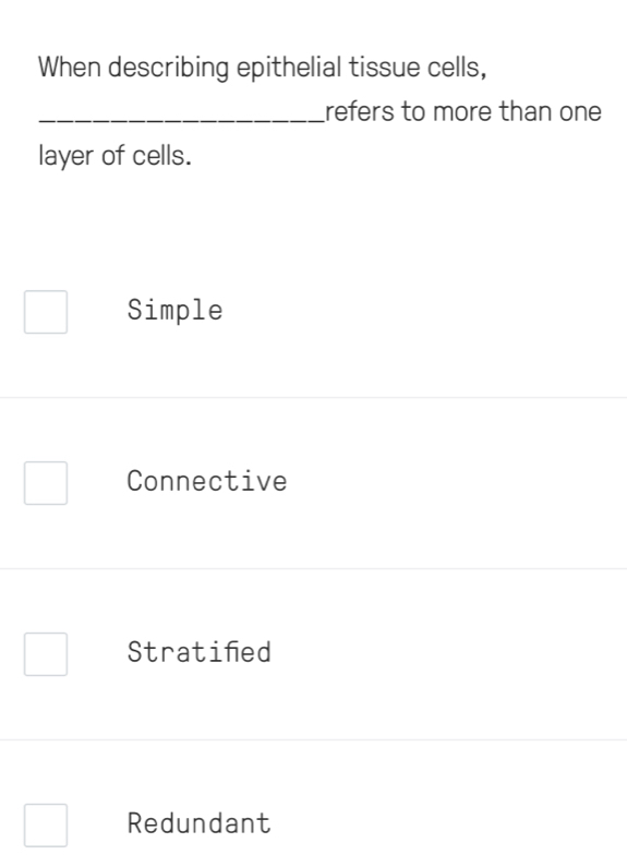 When describing epithelial tissue cells,
_refers to more than one
layer of cells.
Simple
Connective
Stratined
Redundant