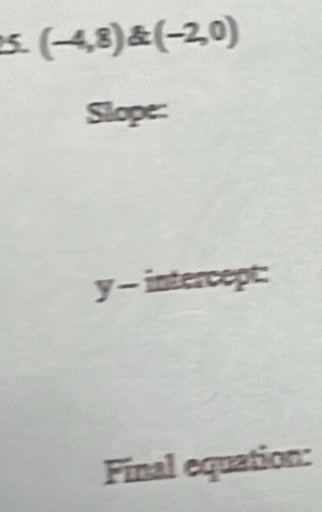 5 (-4,8)(-2,0)
Slope:
y - intercept: 
Final equation: