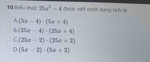 Biểu thức 25x^2-4 được viết dưới dạng tích là:
A. (5x-4)· (5x+4)
B. (25x-4)· (25x+4)
C. (25x-2)· (25x+2)
D. (5x-2)· (5x+2)