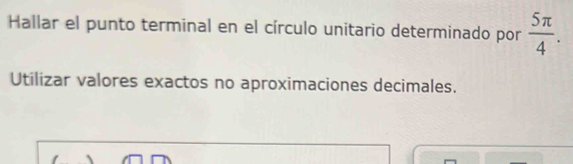 Hallar el punto terminal en el círculo unitario determinado por  5π /4 . 
Utilizar valores exactos no aproximaciones decimales.