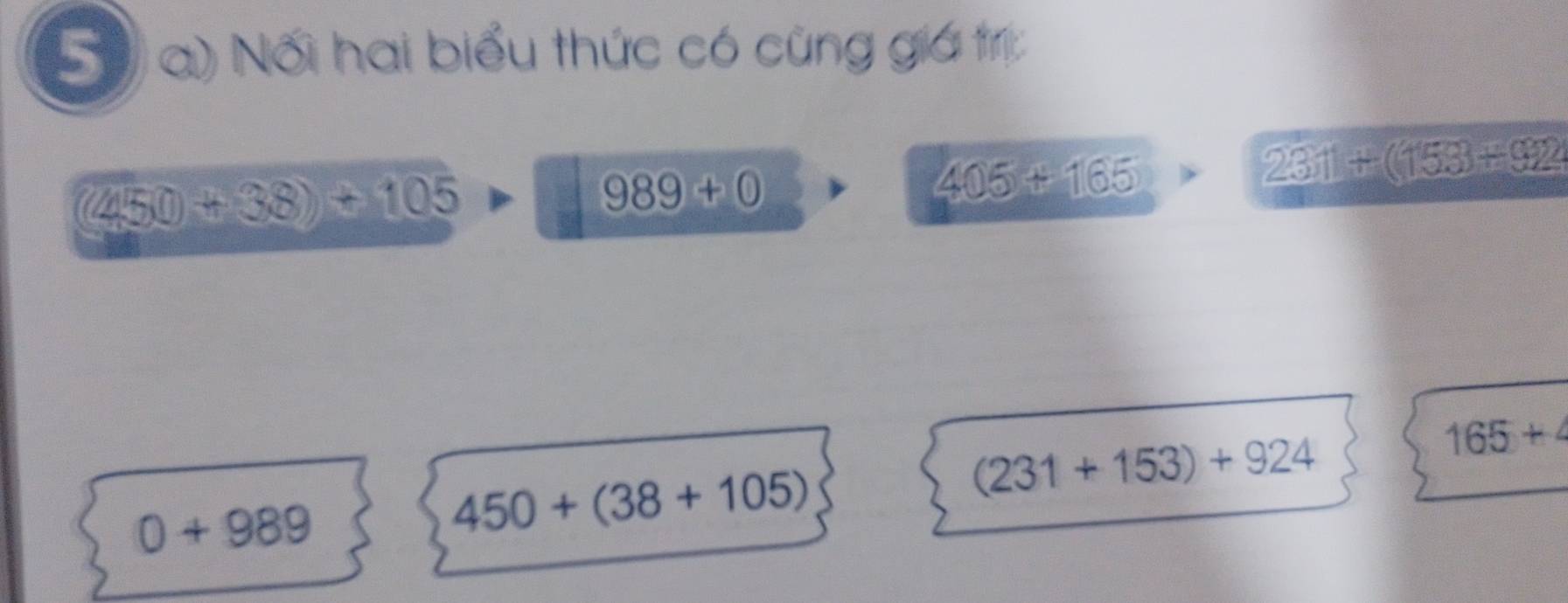 Nối hai biểu thức có cũng giá trị:
(450+38)+105
989+0
405+165>231+(153+922
165+4
0+989
450+(38+105)
(231+153)+924