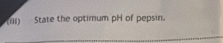 (iii) State the optimum pH of pepsin. 
_