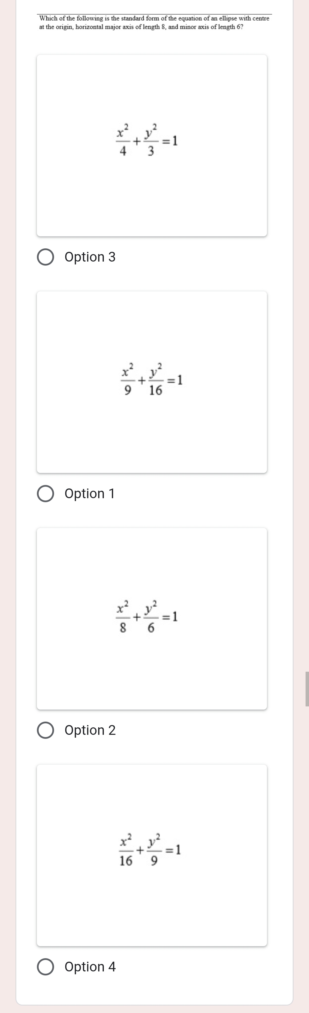 Which of the following is the standard form of the equation of an ellipse with centre
 x^2/4 + y^2/3 =1
Option 3
 x^2/9 + y^2/16 =1
Option 1
 x^2/8 + y^2/6 =1
Option 2
 x^2/16 + y^2/9 =1
Option 4