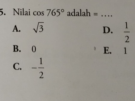 Nilai cos 765° adalah =_
A. sqrt(3) D.  1/2 
B. 0 E. 1
C. - 1/2 