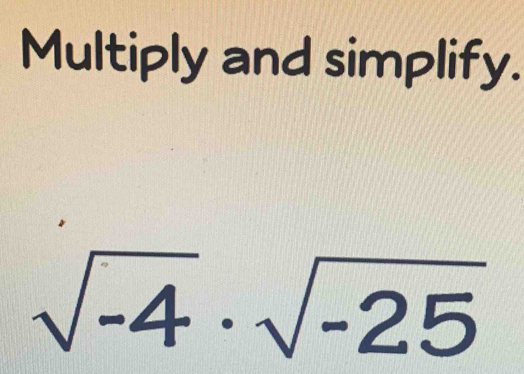 Multiply and simplify.
sqrt(-4)· sqrt(-25)