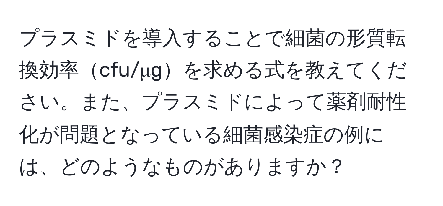 プラスミドを導入することで細菌の形質転換効率cfu/μgを求める式を教えてください。また、プラスミドによって薬剤耐性化が問題となっている細菌感染症の例には、どのようなものがありますか？