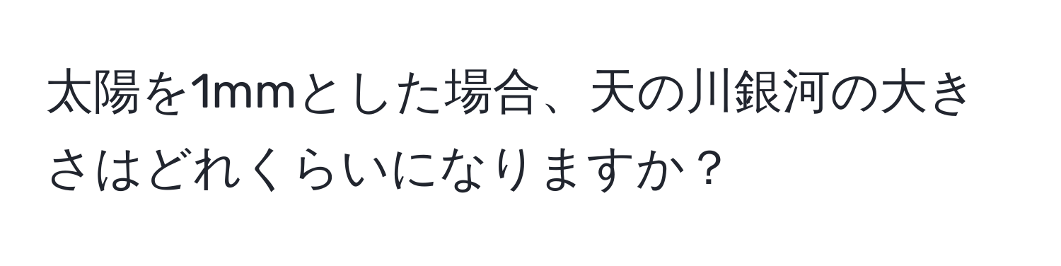 太陽を1mmとした場合、天の川銀河の大きさはどれくらいになりますか？