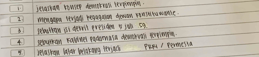 jelaskan kousep demokrasi terpimpin. 
2. mengapa terjadi kegagalan dewan ronstituwanle. 
3. sebuttan isi dekrit presiden jull 59. 
4. sebutran kabiner padamasa demorvasi terpimpin. 
5. 1 jelaskan lalar belakang terjacli PRRI / permesta