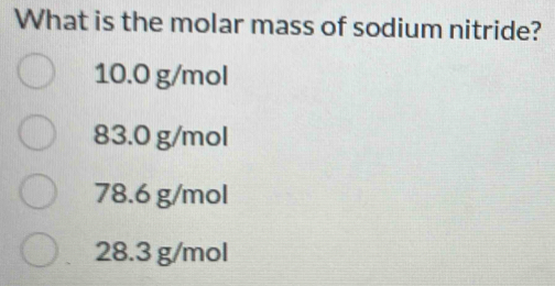 What is the molar mass of sodium nitride?
10.0 g/mol
83.0 g/mol
78.6 g/mol
28.3 g/mol