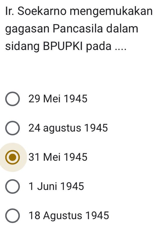 Ir. Soekarno mengemukakan
gagasan Pancasila dalam
sidang BPUPKI pada ....
29 Mei 1945
24 agustus 1945
31 Mei 1945
1 Juni 1945
18 Agustus 1945