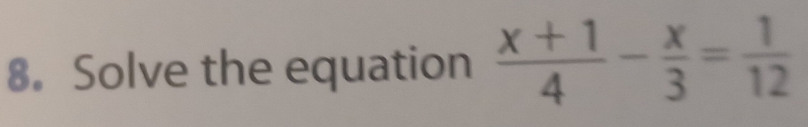 Solve the equation  (x+1)/4 - x/3 = 1/12 