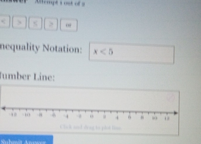 Altempt i out of 2 
or 
nequality Notation: x<5</tex> 
Jumber Line: 
Click and drag to plot lins 
Suhmit Answer