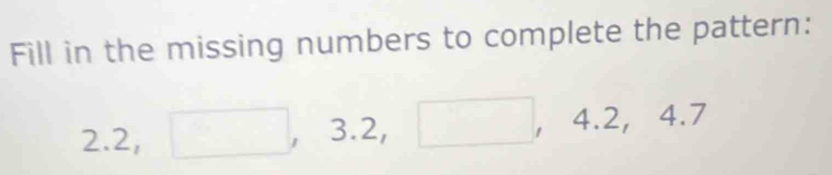 Fill in the missing numbers to complete the pattern: 
2. 2, □ , 3. .2, □ ， 4.2 ， 4.7