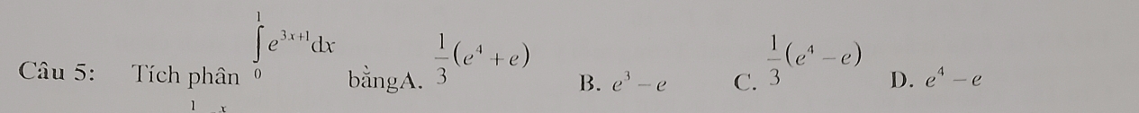 ∈tlimits _0^(1e^3x+1)dx_bingA. 1/3 (e^4+e) B. e^3-e C.
 1/3 (e^4-e)
Câu 5: Tích phân D. e^4-e
1