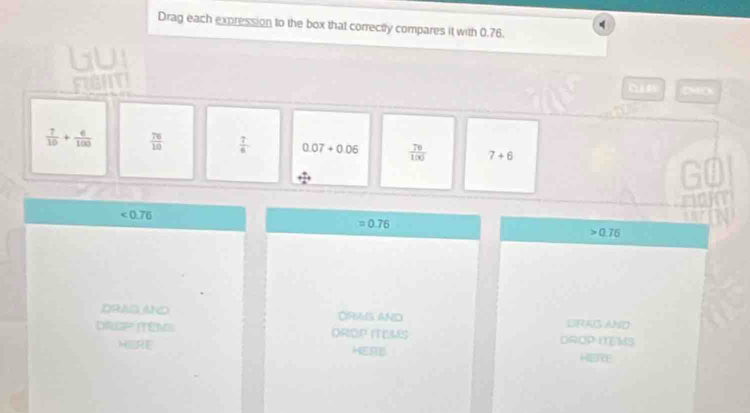 Drag each expression to the box that correctly compares it with 0.76.
C
 7/10 + 6/100   76/10   7/6  0.07+0.06  70/100  7+6
G1

<0.76
=0.76
0.76
DRAGAND ORAG AND DRAG AND
DROP ITEMS DROP ITLMS DROP I MS
HERE HERU
HETE