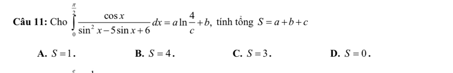 Cho ∈tlimits _0^((frac π)2) cos x/sin^2x-5sin x+6 dx=aln  4/c +b , tính tồng S=a+b+c
A. S=1. B. S=4. C. S=3. D. S=0.