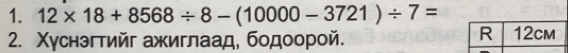 12* 18+8568/ 8-(10000-3721)/ 7=
2. Χуснэгтийг ажиглаад, бодоорой.