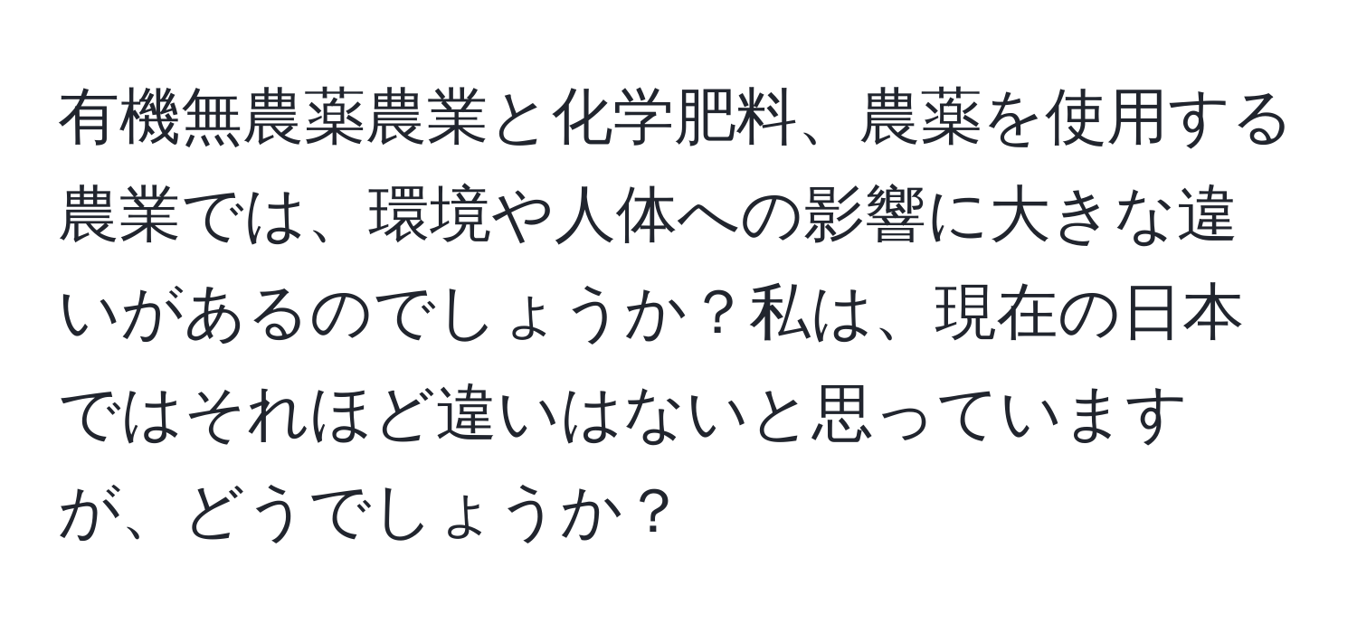 有機無農薬農業と化学肥料、農薬を使用する農業では、環境や人体への影響に大きな違いがあるのでしょうか？私は、現在の日本ではそれほど違いはないと思っていますが、どうでしょうか？