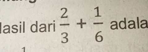 lasil dari  2/3 + 1/6  adala