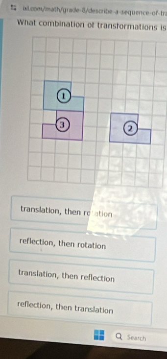 ixLcom/math/grade-8/describe-a-sequence-of-tra
What combination of transformations is
1
a
2
translation, then rotation
reflection, then rotation
translation, then reflection
reflection, then translation
Search