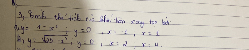 )
3, Bmh theticb cia Mā thān scony too bot
(, y=1-x^2; y=0, x=-1; x=1
) y=sqrt(25-x^2); y=0, x=2; x=4.