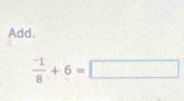 Add.
 (-1)/8 +6=□