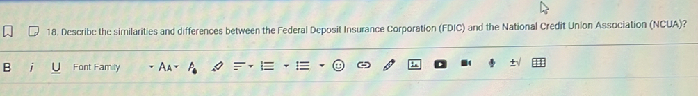 Describe the similarities and differences between the Federal Deposit Insurance Corporation (FDIC) and the National Credit Union Association (NCUA)? 
B Font Family Aa ±