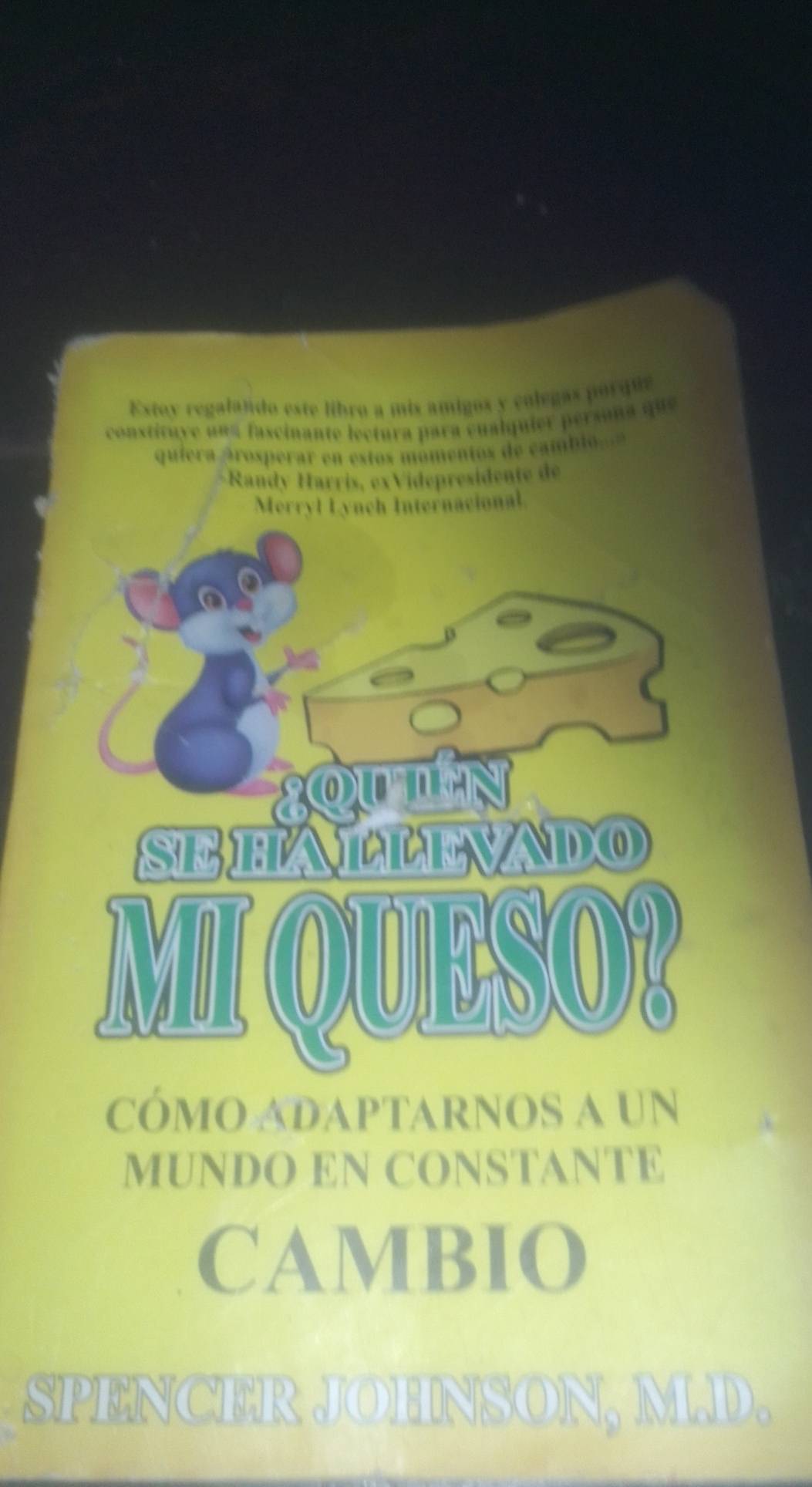 Exstoy regalando este libro a mis amigos y colegas porque 
constituye una fascinante lectura para cualquier persan a que 
quíera Arosperar en estos momentos de cambio 
Randy Harrís, exVidepresidente de 
cÓMO ADApTARNOS a UN 
MUNDO EN CONSTANTE 
CAMBIO 
SPENCER JOHNSON, M.D.