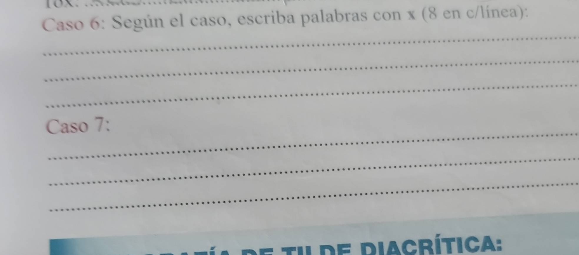 Caso 6: Según el caso, escriba palabras con x (8 en c/línea): 
_ 
_ 
_ 
_ 
Caso 7: 
_ 
_ 
Tilde diacrítica: