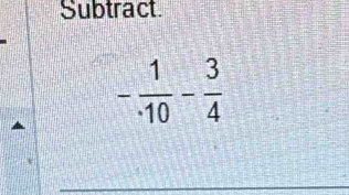 Subtract
- 1/· 10 - 3/4 