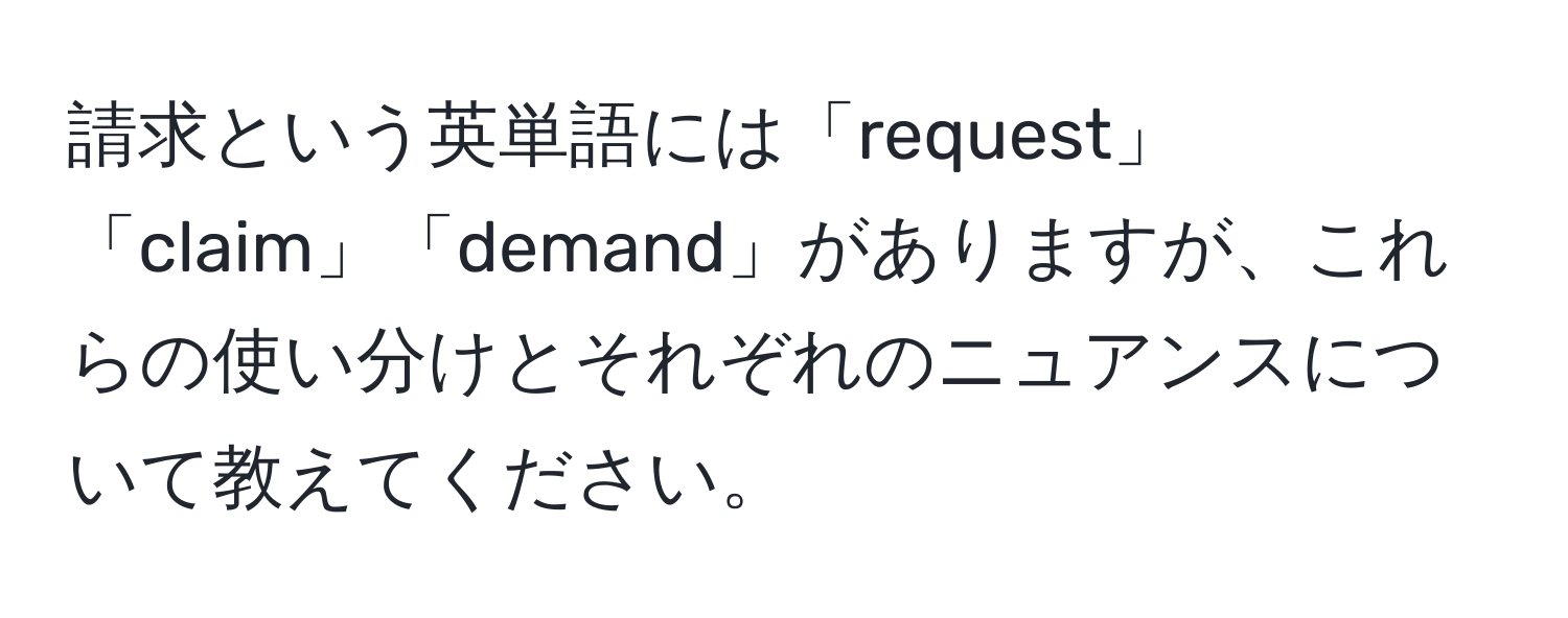 請求という英単語には「request」「claim」「demand」がありますが、これらの使い分けとそれぞれのニュアンスについて教えてください。