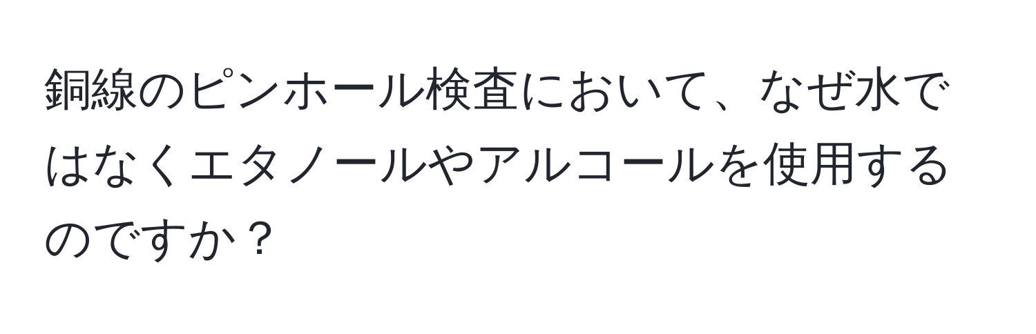 銅線のピンホール検査において、なぜ水ではなくエタノールやアルコールを使用するのですか？