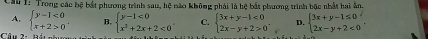 Cầu I: Trong các bệ bắt phương trình sau, hệ nào không phải là hệ bắt phương trình bậc nhất hai ân.
A. beginarrayl y-1<0 x+2>0endarray.  - B. beginarrayl y-1<0 x^2+2x+2<0endarray.. C. beginarrayl 3x+y-1<0 2x-y+2>0endarray.. D. beginarrayl 3x+y-1≤ 0 2x-y+2<0endarray. , 
h Cả