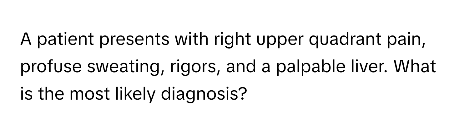 A patient presents with right upper quadrant pain, profuse sweating, rigors, and a palpable liver. What is the most likely diagnosis?