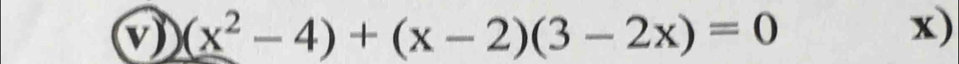 (x^2-4)+(x-2)(3-2x)=0
x)