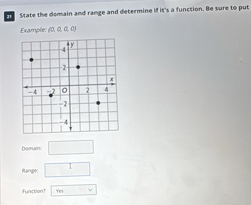 State the domain and range and determine if it's a function. Be sure to put 
Example:  0,0,0,0
Domain: □ 
Range: □ 
Function? Yes