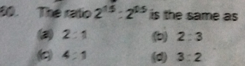 The ratio 2^(15):2^(0.5) is the same as
2:1
2:3
4:1 (d) 3:2