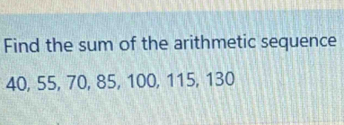 Find the sum of the arithmetic sequence
40, 55, 70, 85, 100, 115, 130