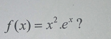 f(x)=x^2.e^x ?