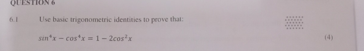 6.1 Use basic trigonometric identities to prove that:
sin^4x-cos^4x=1-2cos^2x (4)