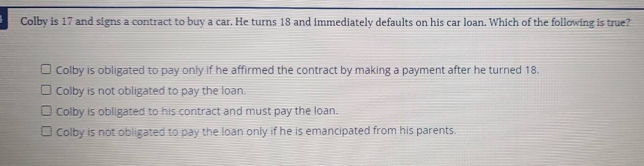 Solved: Colby is 17 and signs a contract to buy a car. He turns 18 and ...