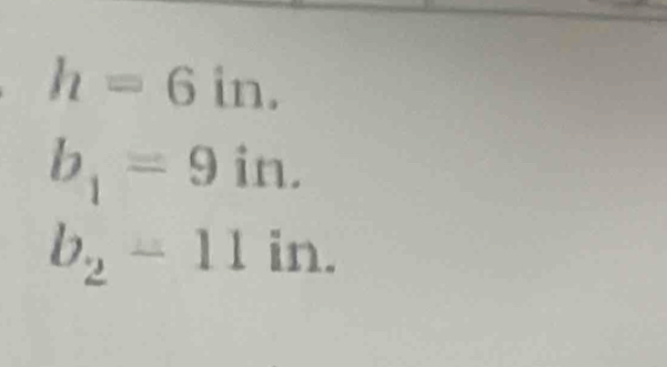 h=6in.
b_1=9in.

b_2=11° (1,4)