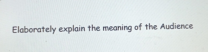 Elaborately explain the meaning of the Audience