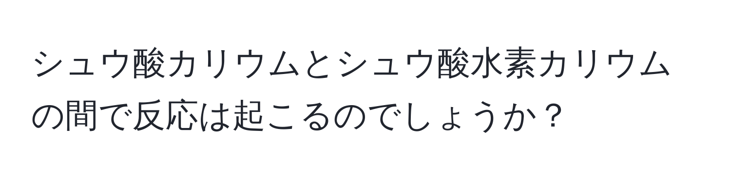 シュウ酸カリウムとシュウ酸水素カリウムの間で反応は起こるのでしょうか？