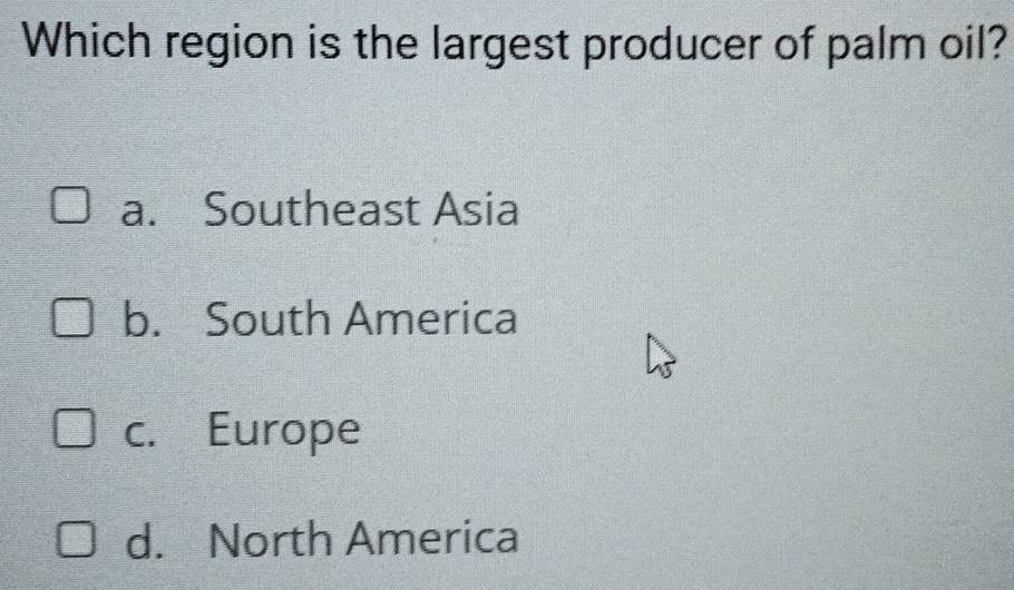 Which region is the largest producer of palm oil?
a. Southeast Asia
b. South America
c. Europe
d. North America